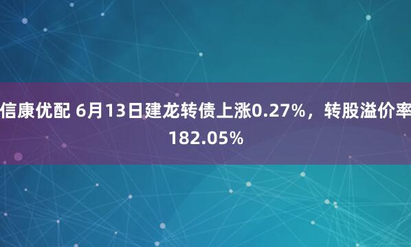 信康优配 6月13日建龙转债上涨0.27%，转股溢价率182.05%
