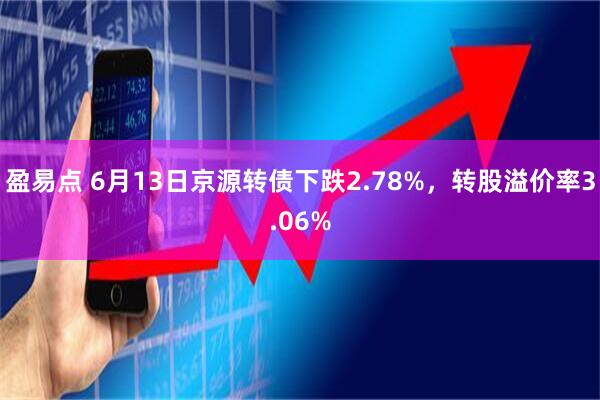 盈易点 6月13日京源转债下跌2.78%，转股溢价率3.06%