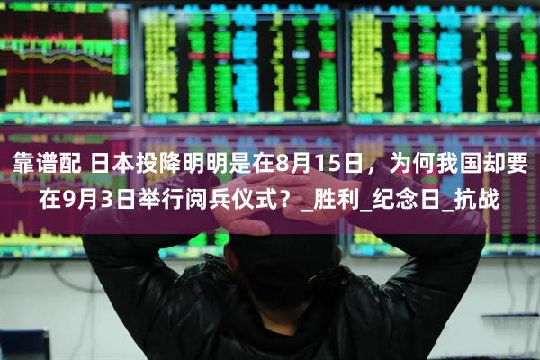 靠谱配 日本投降明明是在8月15日，为何我国却要在9月3日举行阅兵仪式？_胜利_纪念日_抗战