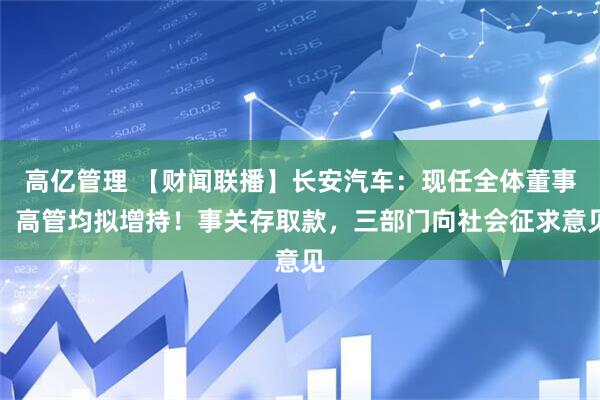 高亿管理 【财闻联播】长安汽车：现任全体董事、高管均拟增持！事关存取款，三部门向社会征求意见