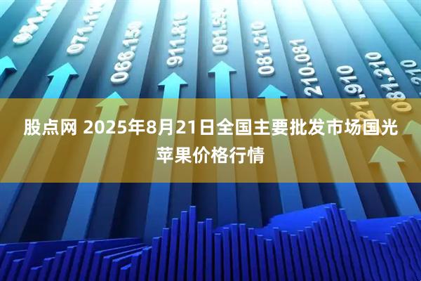 股点网 2025年8月21日全国主要批发市场国光苹果价格行情
