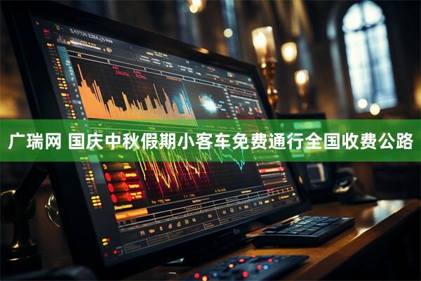 广瑞网 国庆中秋假期小客车免费通行全国收费公路