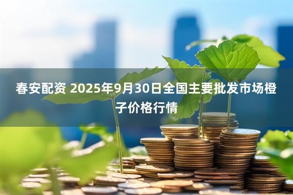 春安配资 2025年9月30日全国主要批发市场橙子价格行情