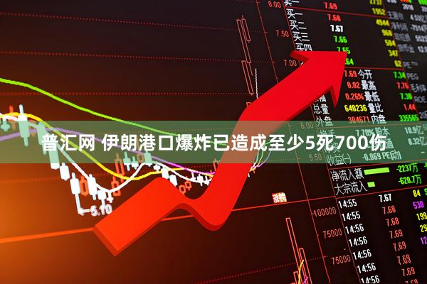 普汇网 伊朗港口爆炸已造成至少5死700伤
