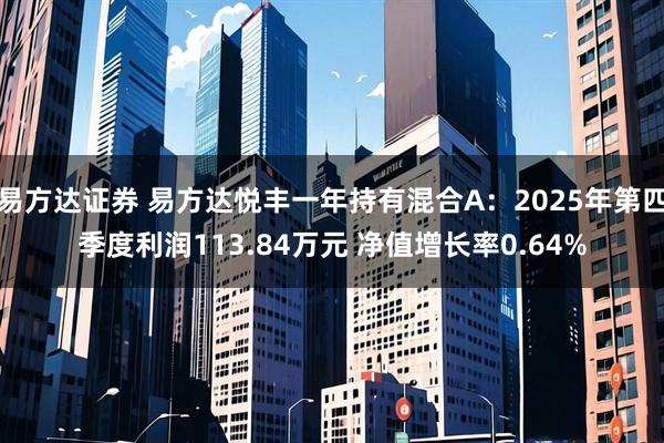 易方达证券 易方达悦丰一年持有混合A:2025年第四季度利润113.84万元 净值增长率0.64%