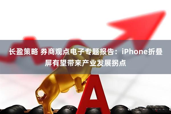 长盈策略 券商观点电子专题报告:iPhone折叠屏有望带来产业发展拐点